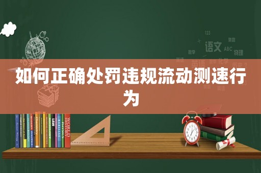 如何正確處罰違規流動測速行為