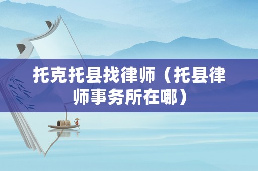 托克托縣找律師（托縣律師事務(wù)所在哪）