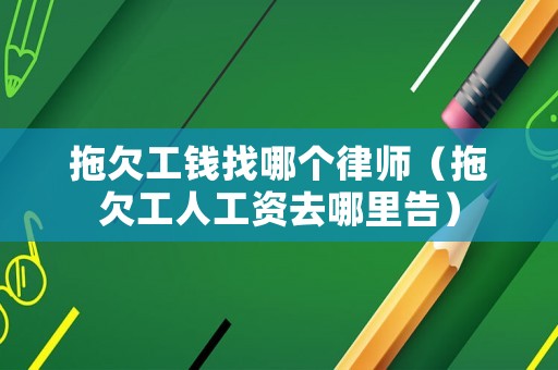 拖欠工錢找哪個律師（拖欠工人工資去哪里告）