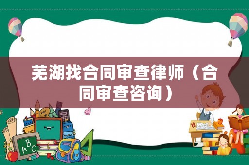 蕪湖找合同審查律師（合同審查咨詢）