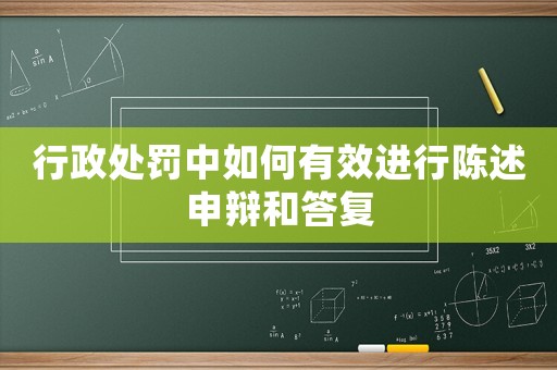 行政處罰中如何有效進行陳述申辯和答復