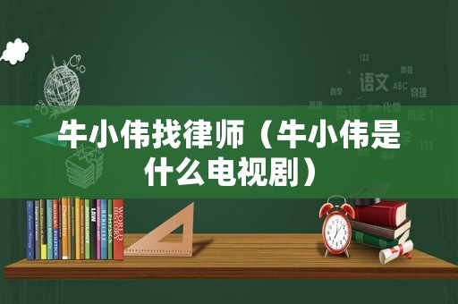 牛小偉找律師（牛小偉是什么電視劇）