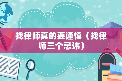 找律師真的要謹(jǐn)慎（找律師三個忌諱）