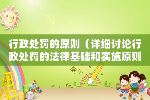 行政處罰的原則（詳細討論行政處罰的法律基礎和實施原則）