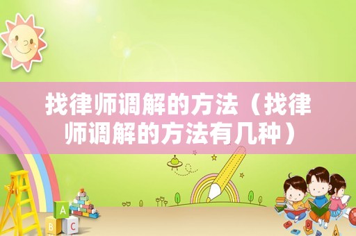 找律師調解的方法（找律師調解的方法有幾種）