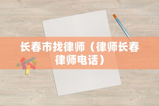 長春市找律師（律師長春律師電話）