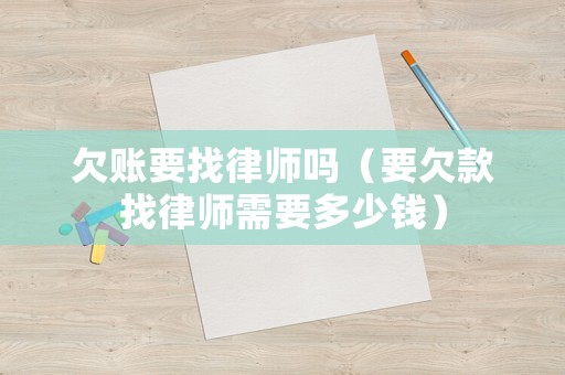 欠賬要找律師嗎（要欠款找律師需要多少錢）