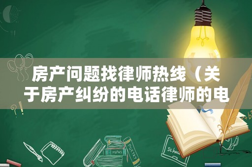 房產(chǎn)問題找律師熱線（關(guān)于房產(chǎn)糾紛的電話律師的電話告訴我）