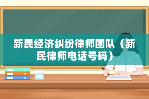 新民經(jīng)濟糾紛律師團隊（新民律師電話號碼）