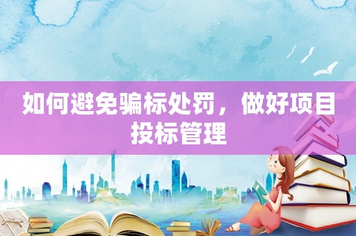 如何避免騙標處罰，做好項目投標管理