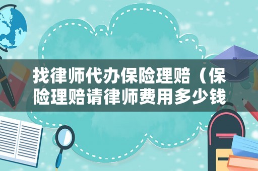 找律師代辦保險理賠（保險理賠請律師費(fèi)用多少錢）