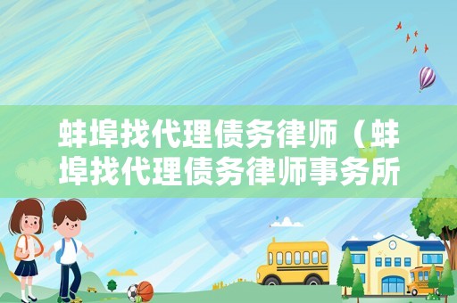 蚌埠找代理債務(wù)律師（蚌埠找代理債務(wù)律師事務(wù)所）