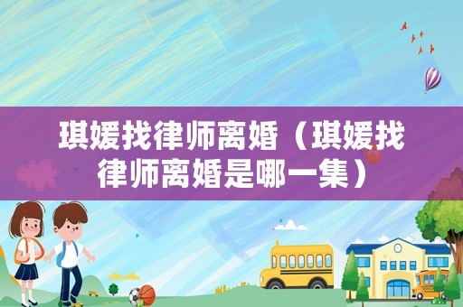 琪媛找律師離婚（琪媛找律師離婚是哪一集）