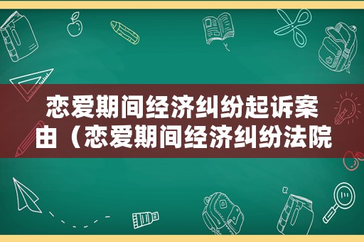 戀愛期間經濟糾紛起訴案由（戀愛期間經濟糾紛法院真實案例）