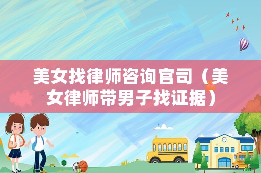 美女找律師咨詢官司（美女律師帶男子找證據(jù)）