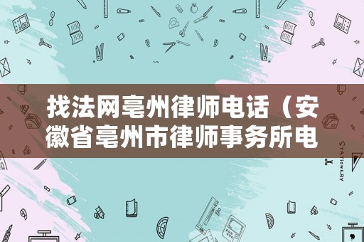 找法網(wǎng)亳州律師電話（安徽省亳州市律師事務(wù)所電話）