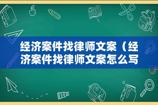 經濟案件找律師文案（經濟案件找律師文案怎么寫）