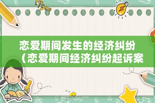 戀愛期間發(fā)生的經(jīng)濟(jì)糾紛（戀愛期間經(jīng)濟(jì)糾紛起訴案由）