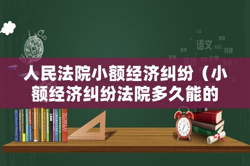 人民法院小額經(jīng)濟(jì)糾紛（小額經(jīng)濟(jì)糾紛法院多久能的立案）