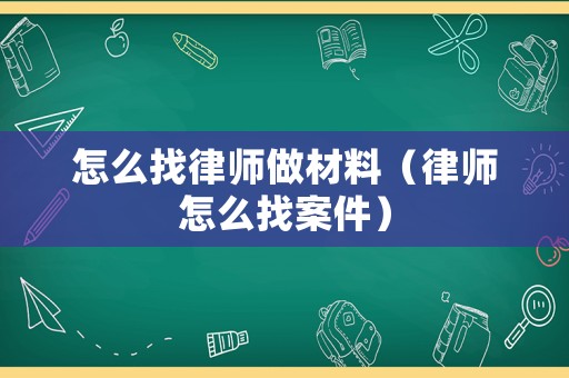 怎么找律師做材料（律師怎么找案件）