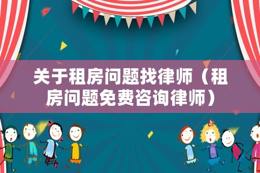 關(guān)于租房問題找律師（租房問題免費(fèi)咨詢律師）