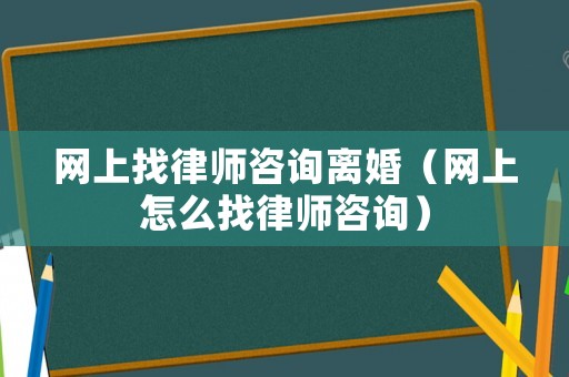 網上找律師咨詢離婚（網上怎么找律師咨詢）
