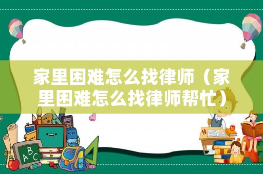 家里困難怎么找律師（家里困難怎么找律師幫忙）