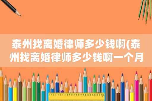 泰州找離婚律師多少錢啊(泰州找離婚律師多少錢啊一個月)