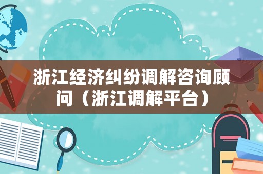 浙江經(jīng)濟(jì)糾紛調(diào)解咨詢顧問（浙江調(diào)解平臺(tái)）