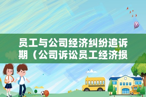 員工與公司經(jīng)濟糾紛追訴期（公司訴訟員工經(jīng)濟損失期限）