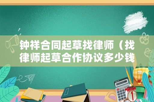 鐘祥合同起草找律師（找律師起草合作協議多少錢）