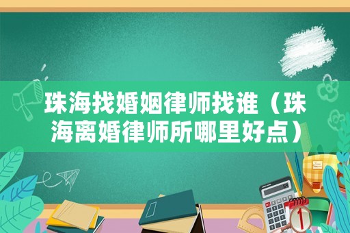 珠海找婚姻律師找誰（珠海離婚律師所哪里好點）