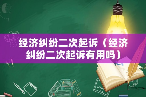 經濟糾紛二次起訴（經濟糾紛二次起訴有用嗎）