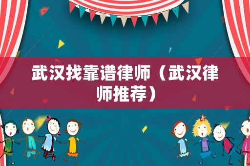武漢找靠譜律師（武漢律師推薦）