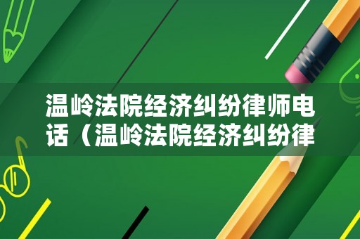 溫嶺法院經(jīng)濟(jì)糾紛律師電話(huà)（溫嶺法院經(jīng)濟(jì)糾紛律師電話(huà)號(hào)碼）