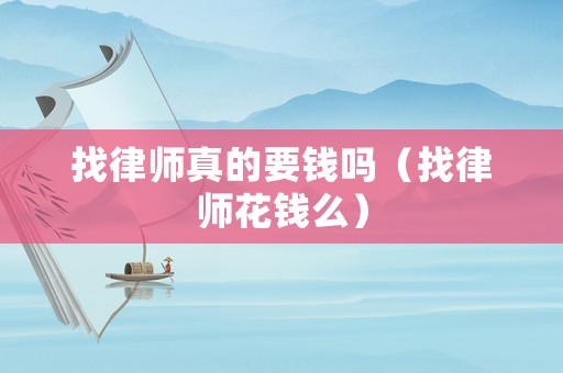 找律師真的要錢嗎（找律師花錢么）