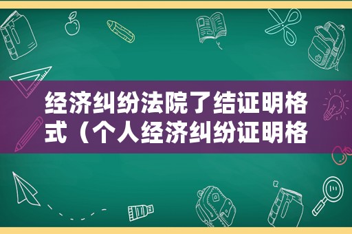 經濟糾紛法院了結證明格式（個人經濟糾紛證明格式）