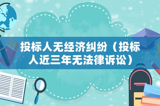 投標(biāo)人無經(jīng)濟(jì)糾紛（投標(biāo)人近三年無法律訴訟）