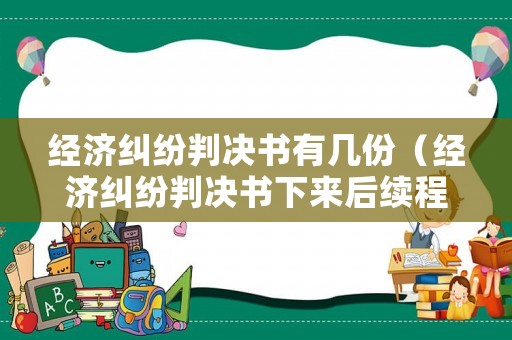 經濟糾紛判決書有幾份（經濟糾紛判決書下來后續程序）