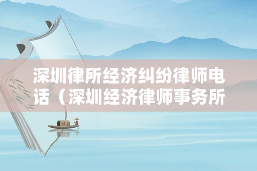 深圳律所經濟糾紛律師電話（深圳經濟律師事務所）