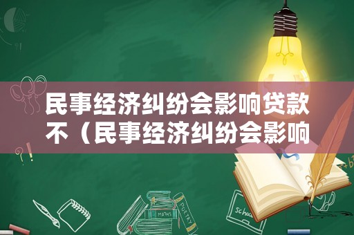 民事經濟糾紛會影響貸款不（民事經濟糾紛會影響貸款不放款嗎）