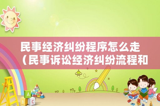 民事經(jīng)濟糾紛程序怎么走（民事訴訟經(jīng)濟糾紛流程和時間）