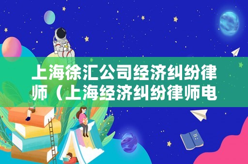上海徐匯公司經濟糾紛律師（上海經濟糾紛律師電話）