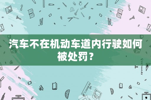 汽車不在機(jī)動(dòng)車道內(nèi)行駛?cè)绾伪惶幜P？
