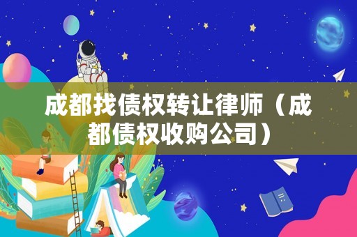 成都找債權(quán)轉(zhuǎn)讓律師（成都債權(quán)收購公司）