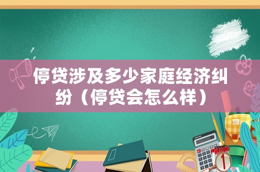 停貸涉及多少家庭經濟糾紛（停貸會怎么樣）