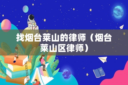 找煙臺(tái)萊山的律師（煙臺(tái)萊山區(qū)律師）