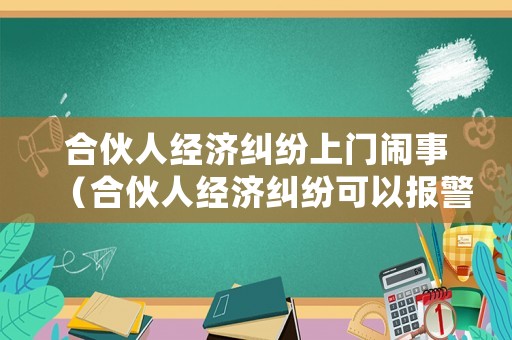 合伙人經濟糾紛上門鬧事（合伙人經濟糾紛可以報警處理嗎?）
