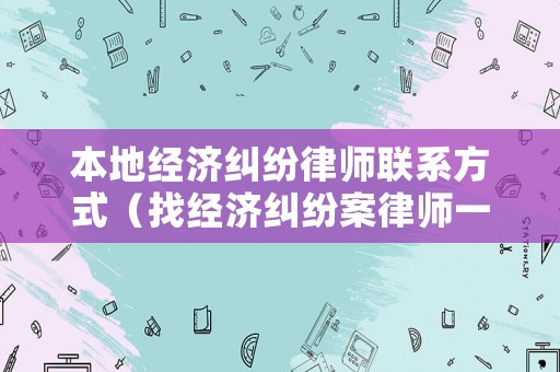 本地經(jīng)濟(jì)糾紛律師聯(lián)系方式（找經(jīng)濟(jì)糾紛案律師一般是怎么收費(fèi)的）