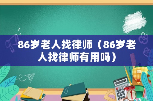 86歲老人找律師（86歲老人找律師有用嗎）